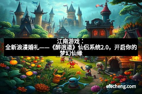 江南游戏：全新浪漫婚礼——《醉逍遥》仙侣系统2.0，开启你的梦幻仙缘